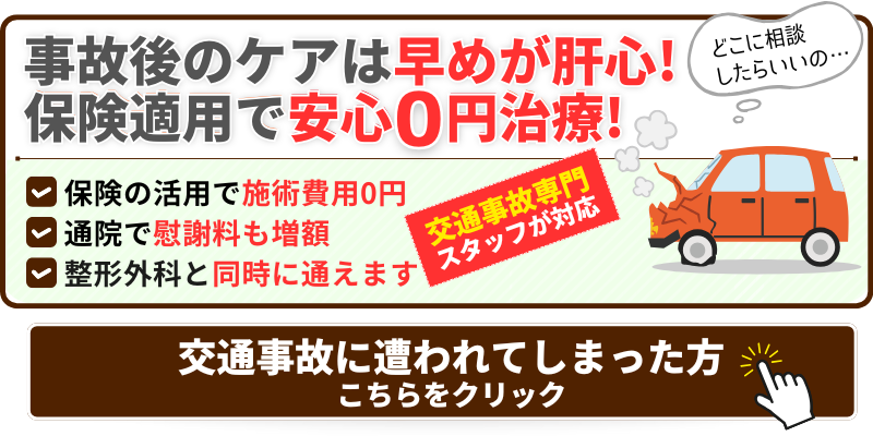 0 事故後のケアは早めが肝心! 保険適用で安心　円治療! 0 事故後のケアは早めが肝心! 保険適用で安心0円治療!